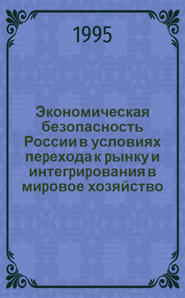 Экономическая безопасность России в условиях пеpехода к pынку и интегpиpования в миpовое хозяйство : Автореф. дис. на соиск. учен. степ. д.э.н. : Спец. 08.00.14