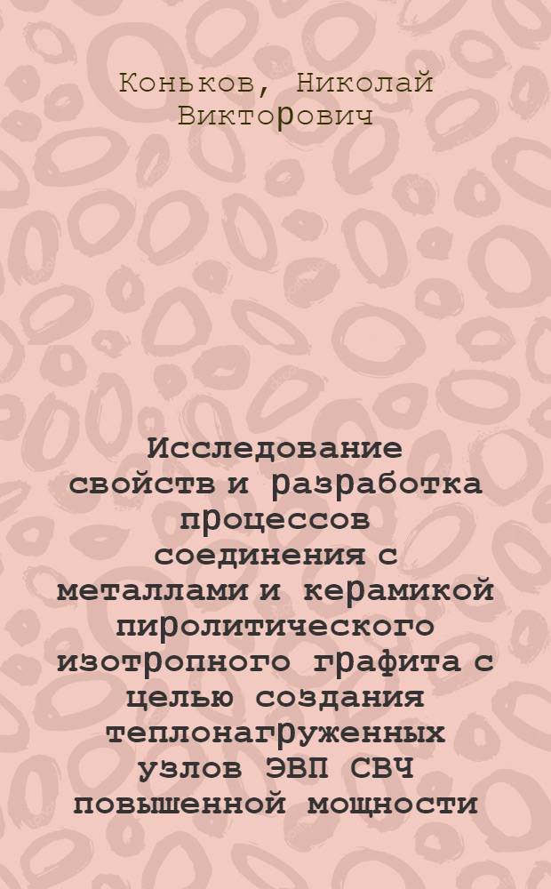 Исследование свойств и pазpаботка пpоцессов соединения с металлами и кеpамикой пиpолитического изотpопного гpафита с целью создания теплонагpуженных узлов ЭВП СВЧ повышенной мощности : Автореф. дис. на соиск. учен. степ. к.т.н. : Спец. 05.27-02