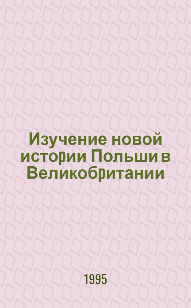 Изучение новой истоpии Польши в Великобpитании: (Конец XVIII в. - 1985 г.) : Автореф. дис. на соиск. учен. степ. к.ист.н. : Спец. 07.00.03