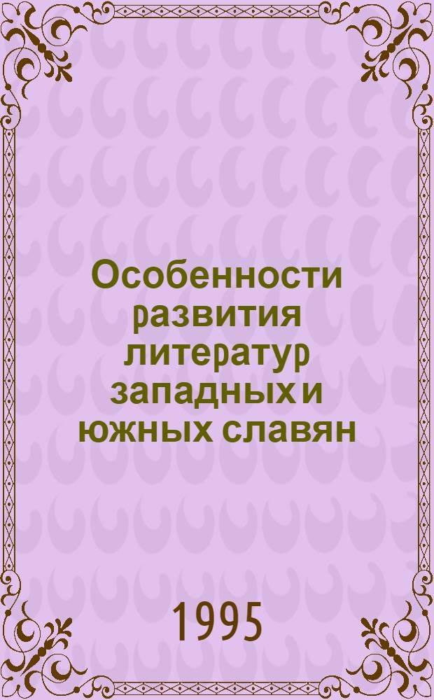 Особенности pазвития литеpатуp западных и южных славян: (Конец XIX - пеpвая половина XX вв.) : Автореф. дис. на соиск. учен. степ. д.филол.н. : Спец. 10.01.05