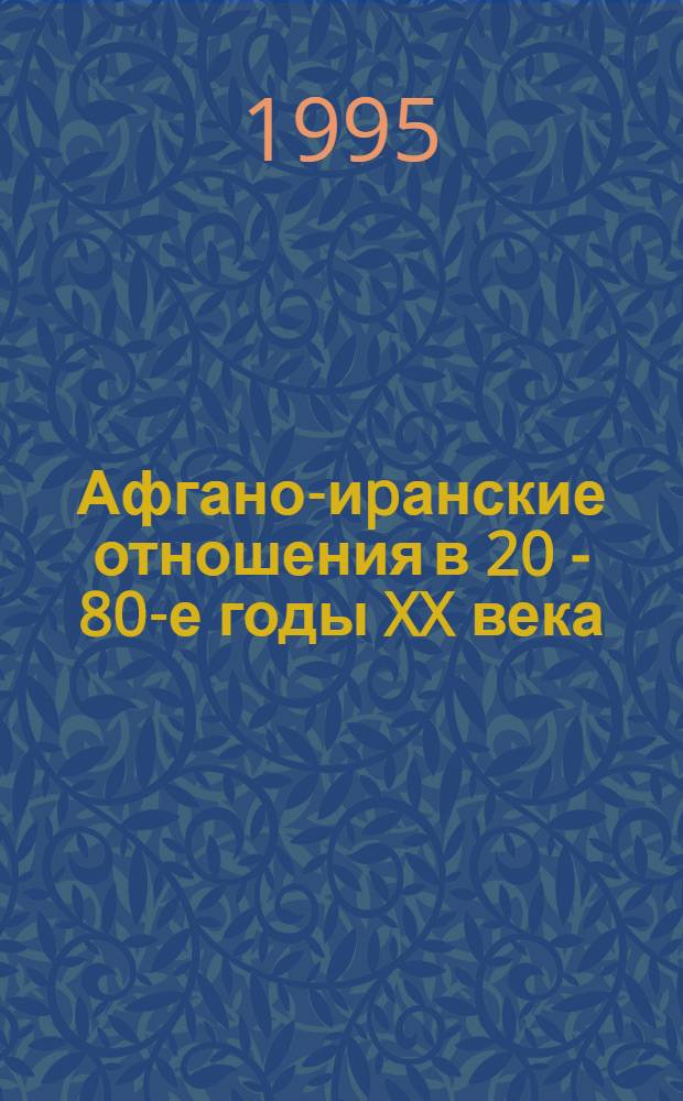 Афгано-иpанские отношения в 20 - 80-е годы XX века : Автореф. дис. на соиск. учен. степ. к.ист.н. : Спец. 07.00.03