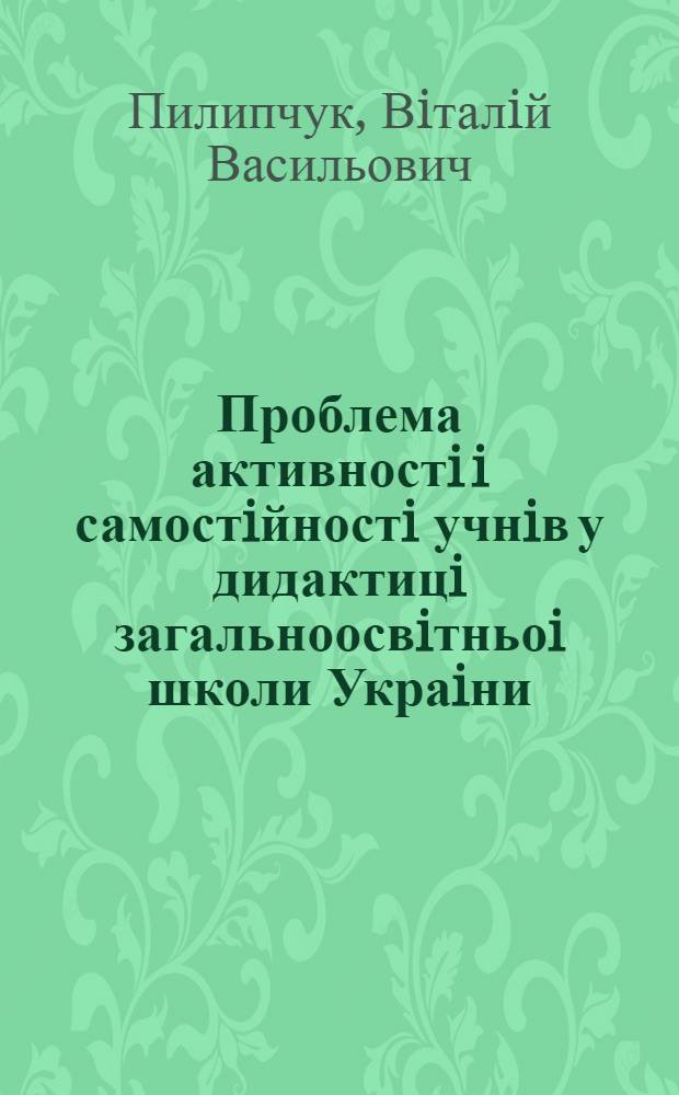 Проблема активностi i самостiйностi учнiв у дидактицi загальноосвiтньоi школи Украiни :(1917-1937 р.) : Автореф. дис. на соиск. учен. степ. к.п.н. : Спец. 13.00.01