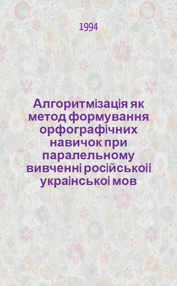 Алгоритмiзацiя як метод формування орфографiчних навичок при паралельному вивченнi росiйськоi i украiнськоi мов : Автореф. дис. на соиск. учен. степ. к.п.н. : Спец. 13.00.02