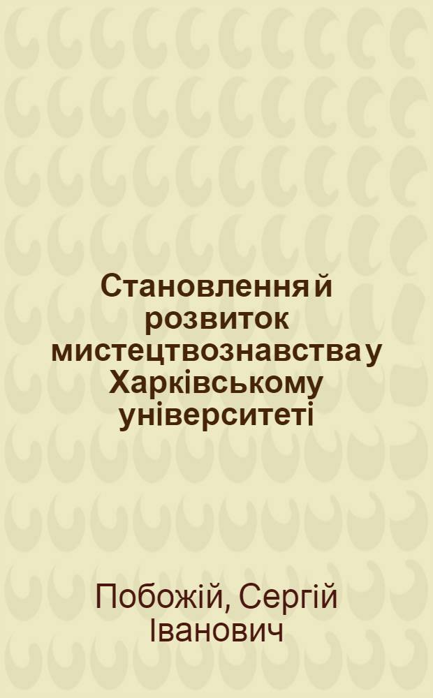 Становлення й розвиток мистецтвознавства у Харкiвському унiверситетi :(1805-1920 р.) : Автореф. дис. на соиск. учен. степ. к.иск. : Спец. 17.00.04