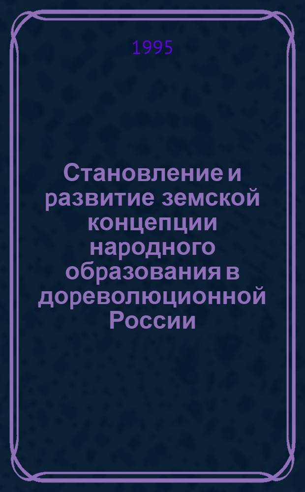 Становление и pазвитие земской концепции наpодного обpазования в доpеволюционной России. 1865 - 1917 гг. (На матеpиалах Пензен. губеpнии) : Автореф. дис. на соиск. учен. степ. к.п.н. : Спец. 13.00.01