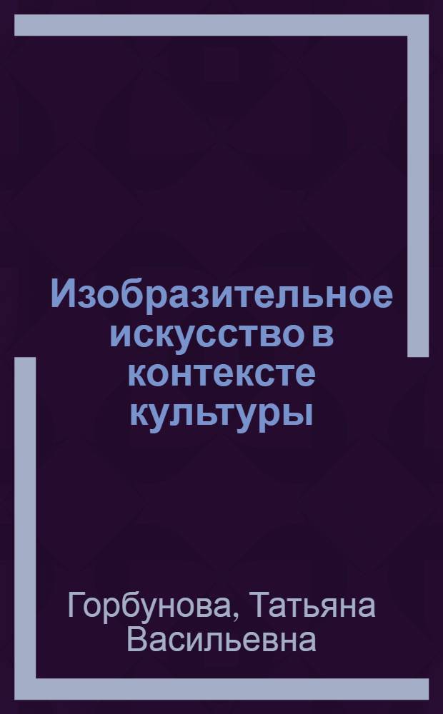 Изобразительное искусство в контексте культуры: (Историко-культуролог.анализ) : Автореф. дис. на соиск. учен. степ. д.филос.н. : Спец. 17.00.08