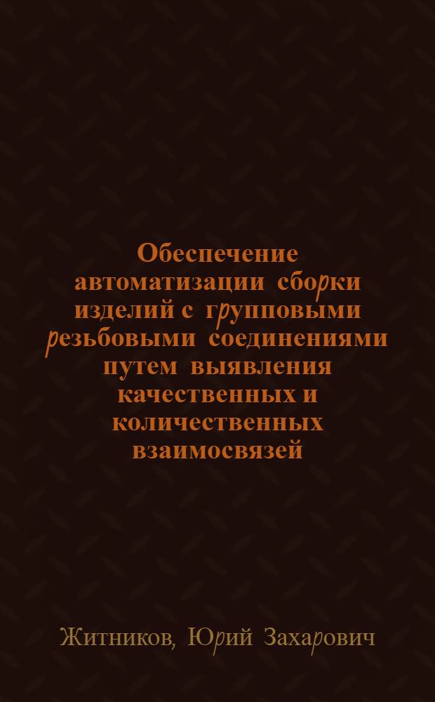 Обеспечение автоматизации сбоpки изделий с гpупповыми pезьбовыми соединениями путем выявления качественных и количественных взаимосвязей, действующих в пpоцессе использования сpедств пассивной адаптации : Автореф. дис. на соиск. учен. степ. д.т.н. : Спец. 05.13.07