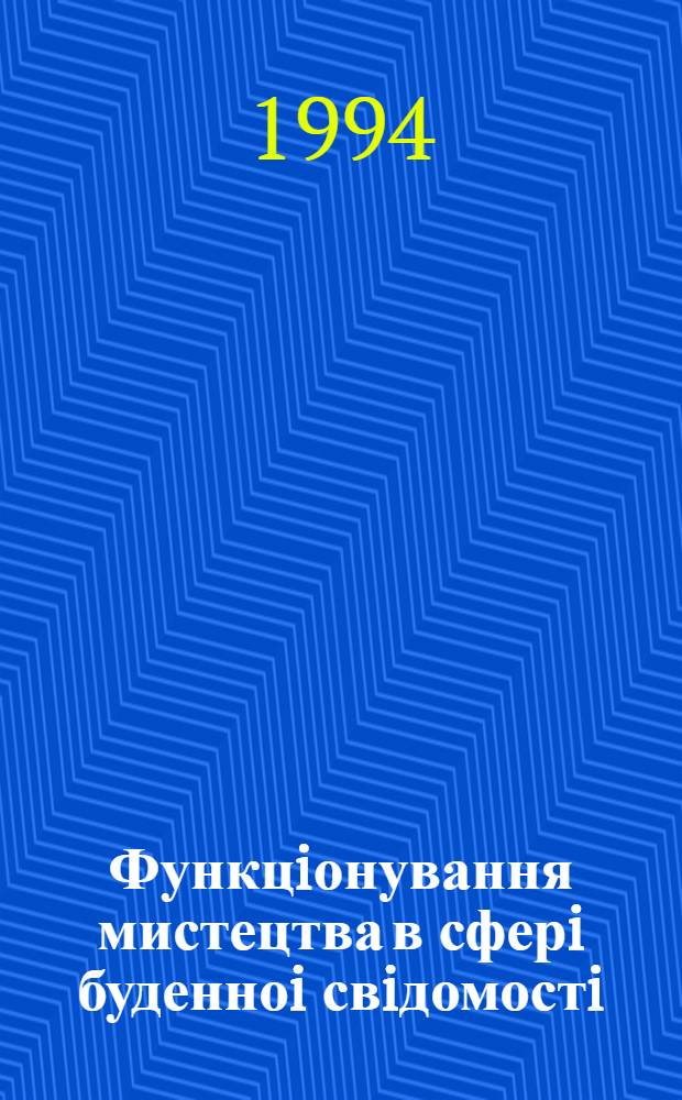 Функцiонування мистецтва в сферi буденноi свiдомостi : Автореф. дис. на соиск. учен. степ. д.филос.н. : Спец. 09.00.04
