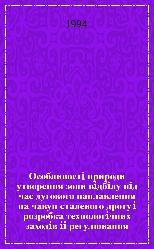 Особливостi природи утворення зони вiдбiлу пiд час дугового наплавлення на чавун сталевого дроту i розробка технологiчних заходiв ii регулювання : Автореф. дис. на соиск. учен. степ. к.т.н. : Спец. 05.03.06