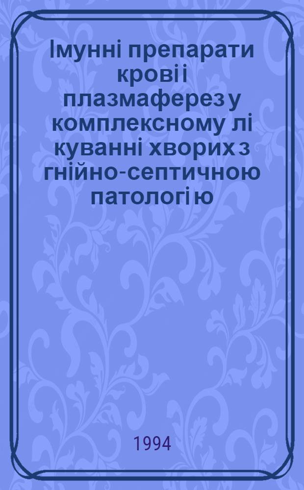 Iмуннi препарати кровi i плазмаферез у комплексному лi куваннi хворих з гнiйно-септичною патологi ю : Автореф. дис. на соиск. учен. степ. к.м.н. : Спец. 14.00.29