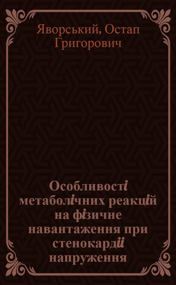 Особливостi метаболiчних реакцiй на фiзичне навантаження при стенокардii напруження : Автореф. дис. на соиск. учен. степ. д.м.н. : Спец. 14.00.06