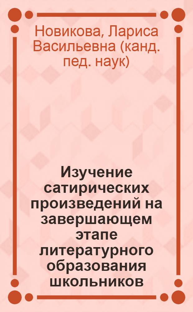 Изучение сатирических произведений на завершающем этапе литературного образования школьников : Автореф. дис. на соиск. учен. степ. к.п.н. : Спец. 13.00.02