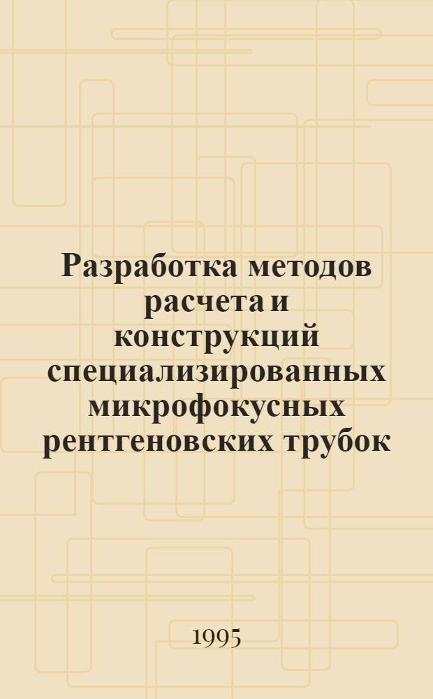 Разработка методов расчета и конструкций специализированных микрофокусных рентгеновских трубок : Автореф. дис. на соиск. учен. степ. к.т.н. : Спец. 05.27.02