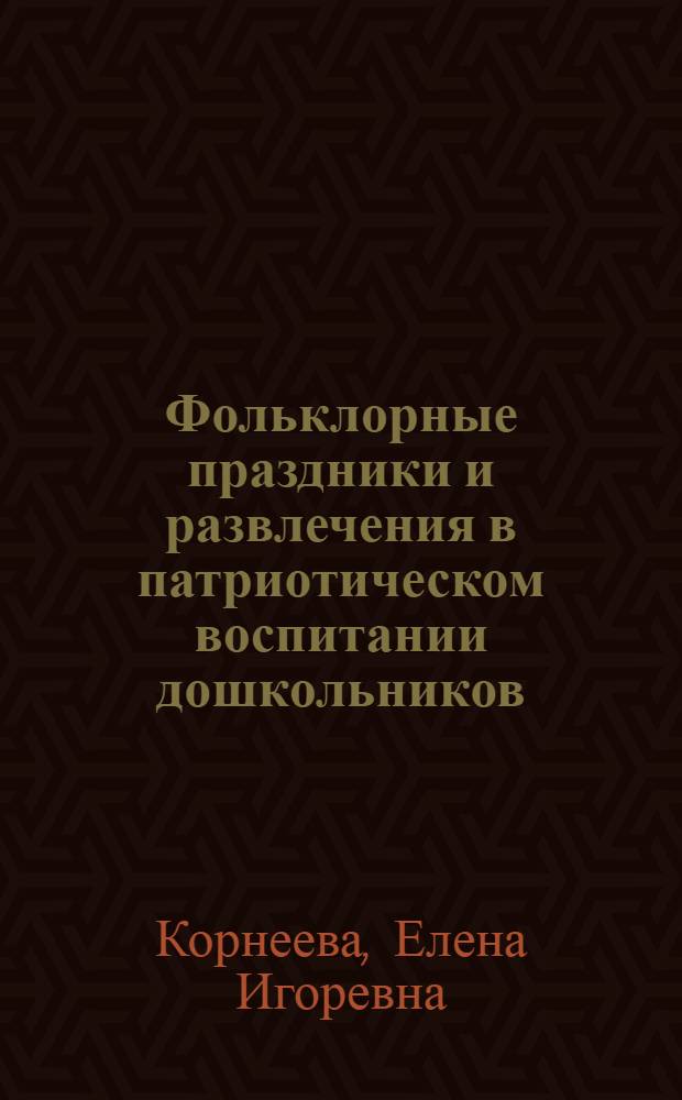 Фольклорные праздники и развлечения в патриотическом воспитании дошкольников (сред. дошкол. возраст) : Автореф. дис. на соиск. учен. степ. к.п.н. : Спец. 13.00.01