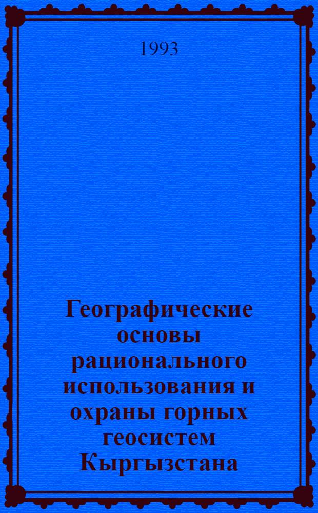 Географические основы рaционального использования и охраны горных геосистем Кыргызстана : Автореф. дис. на соиск. учен. степ. д.г.н. : Спец. 11.00.11