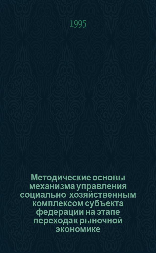 Методические основы механизма управления социально-хозяйственным комплексом субъекта федерации на этапе перехода к рыночной экономике: (На прим. Кург. обл.) : Автореф. дис. на соиск. учен. степ. к.э.н. : Спец. 08.00.05
