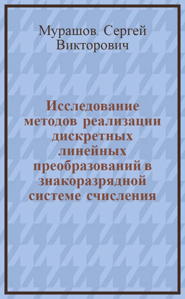Исследование методов реализации дискретных линейных преобразований в знакоразрядной системе счисления : Автореф. дис. на соиск. учен. степ. к.т.н. : Спец. 05.13.16