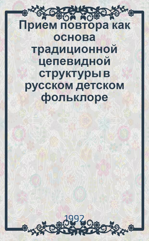 Прием повтора как основа традиционной цепевидной структуры в русском детском фольклоре : Автореф. дис. на соиск. учен. степ. к.филол.н. : Спец. 10.01.09