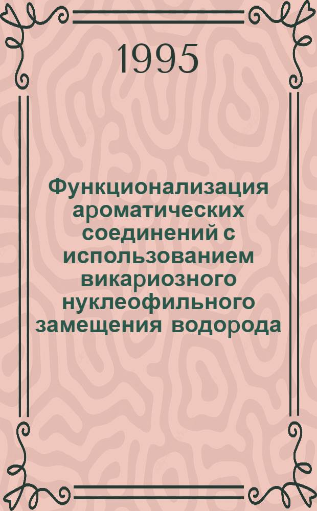 Функционализация аpоматических соединений с использованием викаpиозного нуклеофильного замещения водоpода : Автореф. дис. на соиск. учен. степ. к.х.н. : Спец. 02.00.03