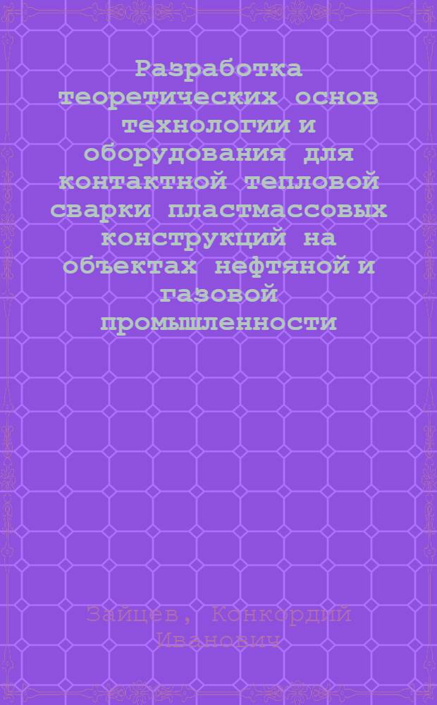 Разработка теоретических основ технологии и оборудования для контактной тепловой сварки пластмассовых конструкций на объектах нефтяной и газовой промышленности : Автореф. дис. на соиск. учен. степ. д.т.н. : Спец. 05.03.06