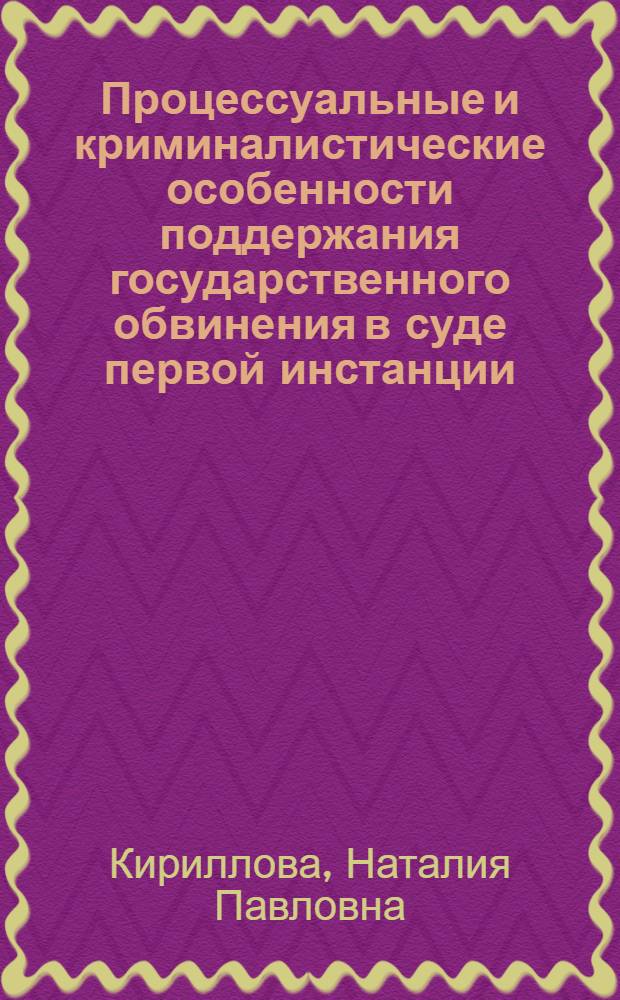 Процессуальные и криминалистические особенности поддержания государственного обвинения в суде первой инстанции : Автореф. дис. на соиск. учен. степ. к.ю.н. : Спец. 12.00.09