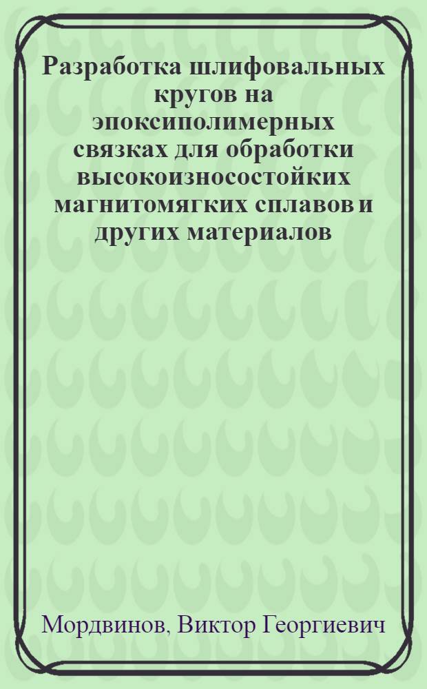 Разработка шлифовальных кругов на эпоксиполимерных связках для обработки высокоизносостойких магнитомягких сплавов и других материалов : Автореф. дис. на соиск. учен. степ. к.т.н. : Спец. 05.02.01