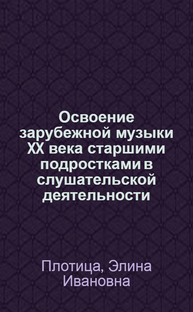 Освоение зарубежной музыки XX века старшими подростками в слушательской деятельности : Автореф. дис. на соиск. учен. степ. к.п.н. : Спец. 13.00.01