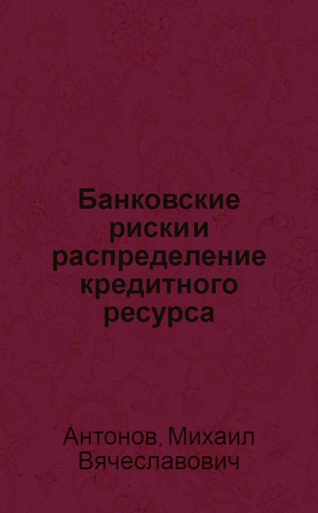 Банковские риски и распределение кредитного ресурса : Автореф. дис. на соиск. учен. степ. к.э.н. : Спец. 08.00.13