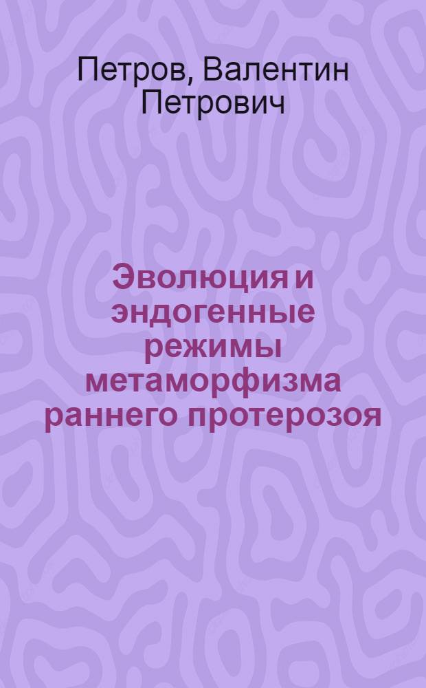 Эволюция и эндогенные режимы метаморфизма раннего протерозоя: (На прим. Балт. щита) : Автореф. дис. на соиск. учен. степ. д.г.-м.н. : Спец. 04.00.08