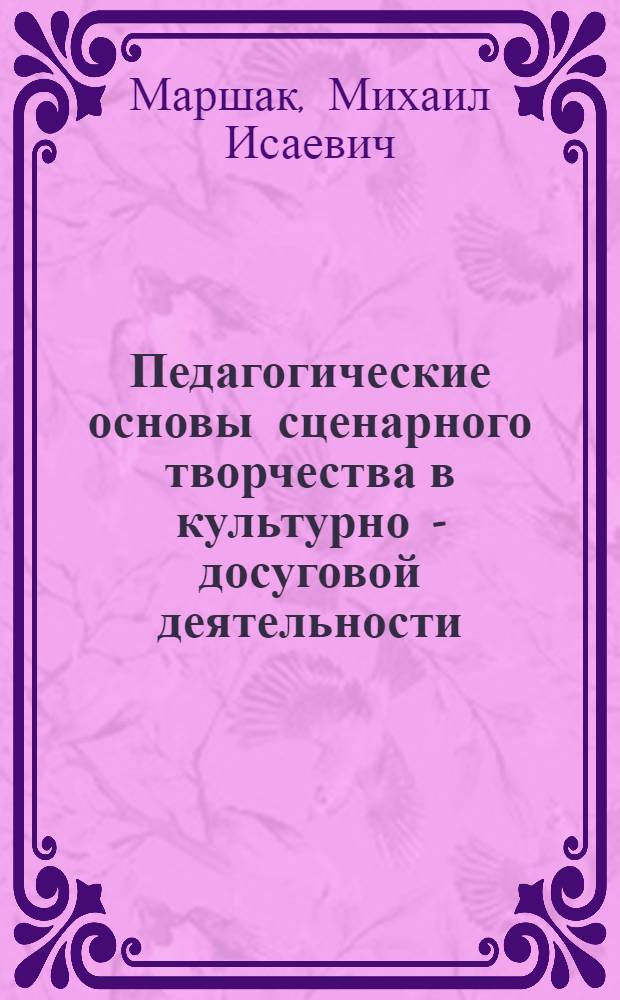 Педагогические основы сценарного творчества в культурно - досуговой деятельности: (Нетеатрализ. сценарий) : Автореф. дис. на соиск. учен. степ. к.п.н. : Спец. 13.00.05