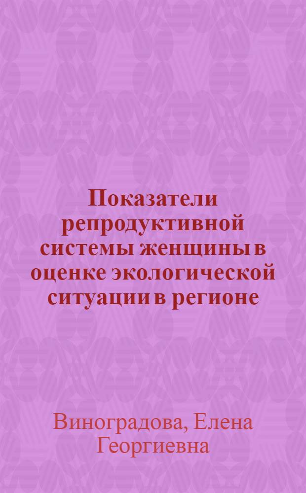 Показатели репродуктивной системы женщины в оценке экологической ситуации в регионе : Автореф. дис. на соиск. учен. степ. к.м.н. : Спец. 14.00.01