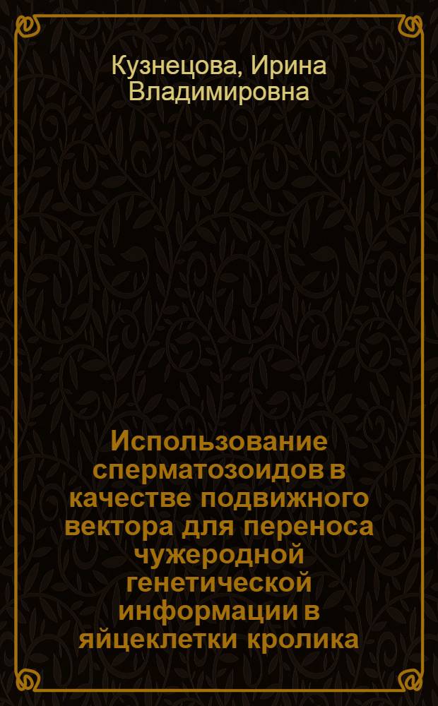 Использование сперматозоидов в качестве подвижного вектора для переноса чужеродной генетической информации в яйцеклетки кролика : Автореф. дис. на соиск. учен. степ. к.б.н. : Спец. 03.00.04
