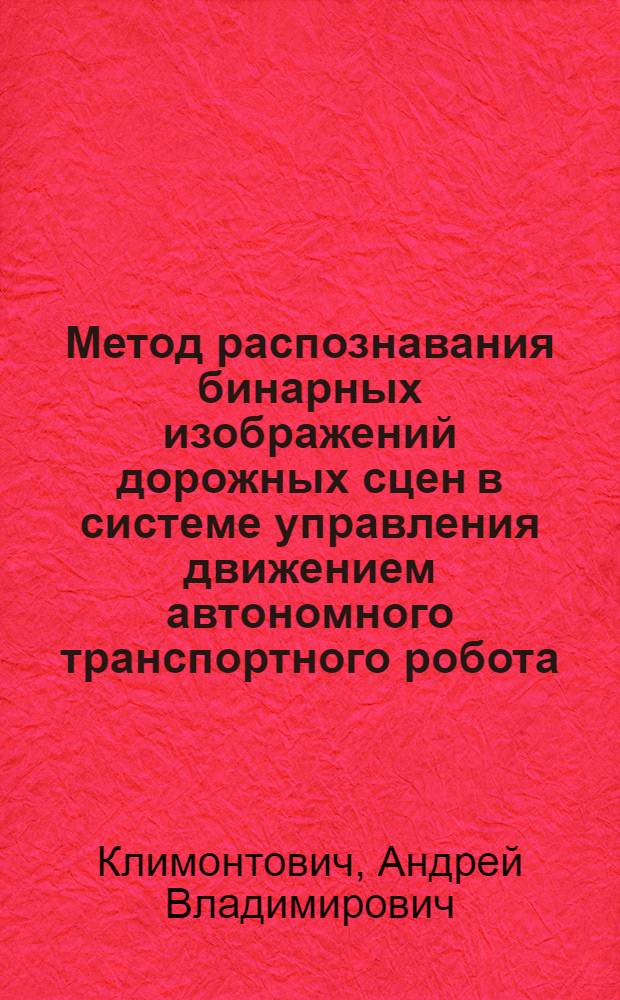 Метод распознавания бинарных изображений дорожных сцен в системе управления движением автономного транспортного робота : Автореф. дис. на соиск. учен. степ. к.т.н. : Спец. 05.13.16