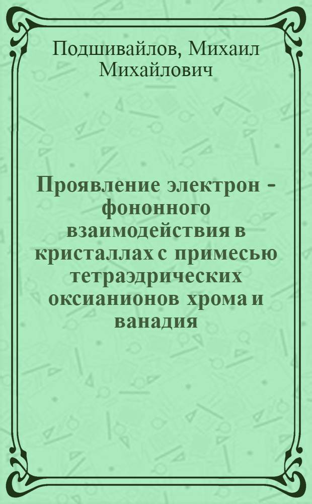 Проявление электрон - фононного взаимодействия в кристаллах с примесью тетраэдрических оксианионов хрома и ванадия : Автореф. дис. на соиск. учен. степ. к.ф.-м.н. : Спец. 01.04.05