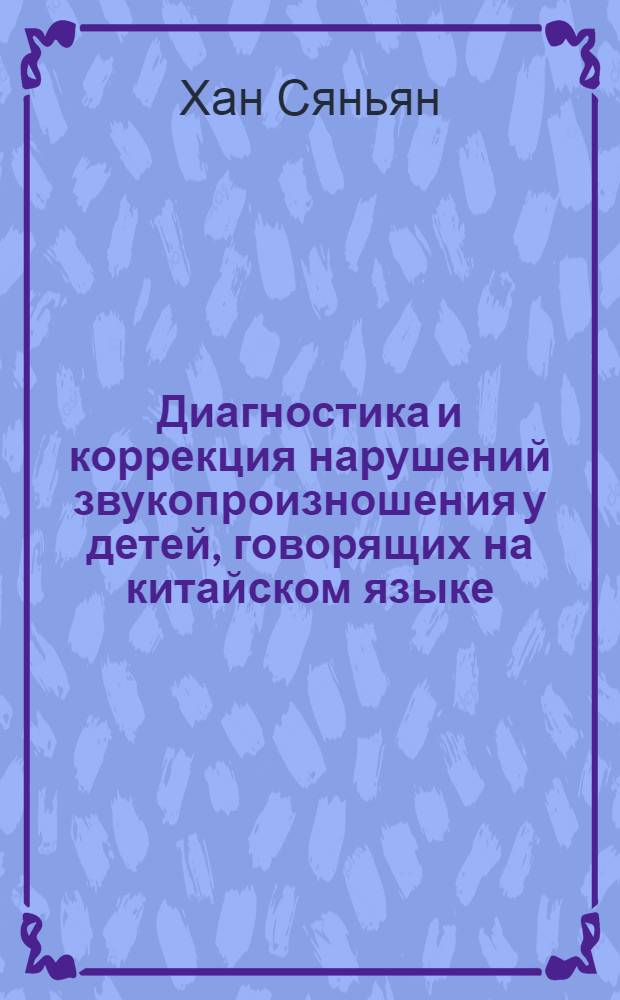 Диагностика и коррекция нарушений звукопроизношения у детей, говорящих на китайском языке: (На материалах сравнит. анализа рос. и китай. логопедии) : Автореф. дис. на соиск. учен. степ. к.п.н. : Спец. 13.00.03