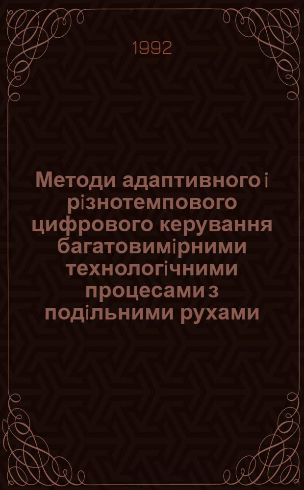 Методи адаптивного i рiзнотемпового цифрового керування багатовимiрними технологiчними процесами з подiльними рухами : Автореф. дис. на соиск. учен. степ. д.т.н. : Спец. 05.13.07