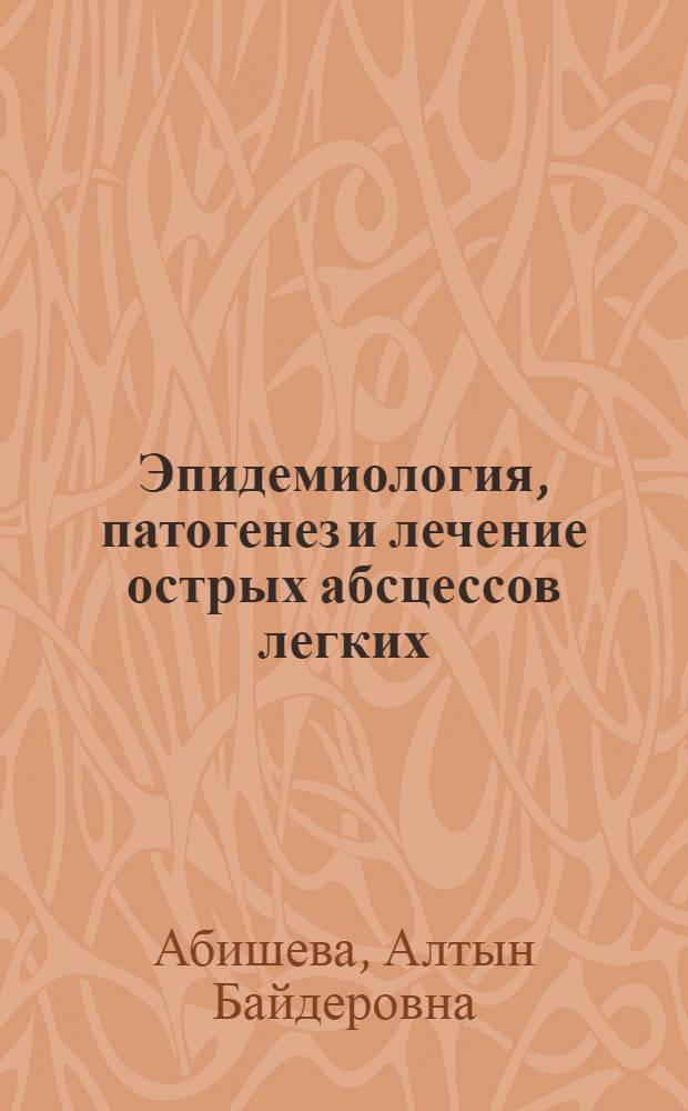 Эпидемиология, патогенез и лечение острых абсцессов легких : Автореф. дис. на соиск. учен. степ. д.м.н. : Спец. 14.00.27