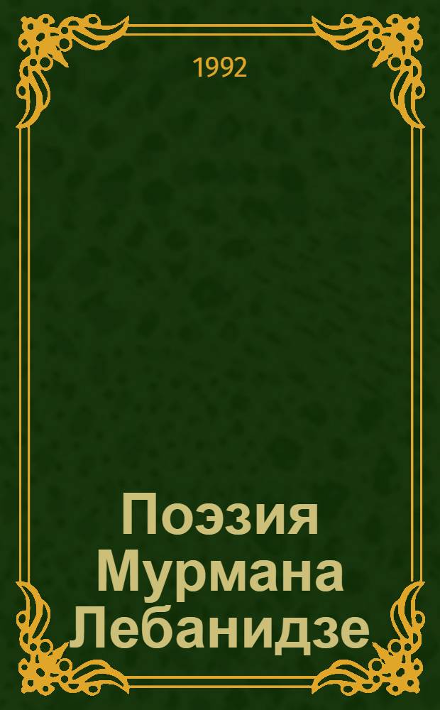 Поэзия Мурмана Лебанидзе : Автореф. дис. на соиск. учен. степ. к.филол.н. : Спец. 10.01.10