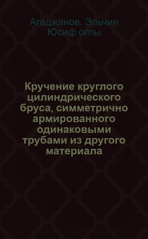 Кручение круглого цилиндрического бруса, симметрично армированного одинаковыми трубами из другого материала : Автореф. дис. на соиск. учен. степ. к.ф.-м.н. : Спец. 01.02.04