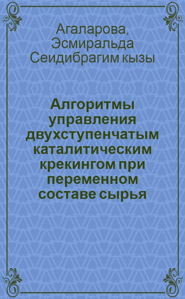 Алгоритмы управления двухступенчатым каталитическим крекингом при переменном составе сырья : Автореф. дис. на соиск. учен. степ. к.т.н. : Спец. 05.13.07