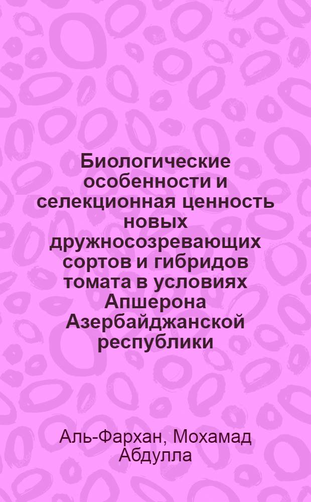 Биологические особенности и селекционная ценность новых дружносозревающих сортов и гибридов томата в условиях Апшерона Азербайджанской республики : Автореф. дис. на соиск. учен. степ. к.с.-х.н. : Спец. 06.01.05