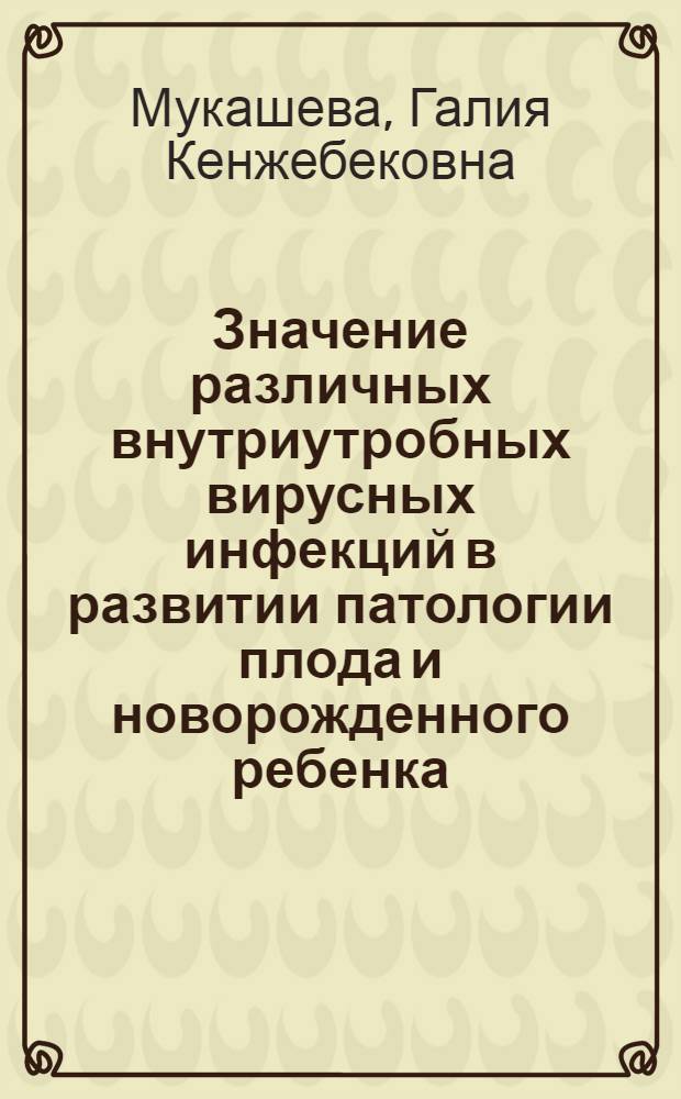 Значение различных внутриутробных вирусных инфекций в развитии патологии плода и новорожденного ребенка : Автореф. дис. на соиск. учен. степ. к.м.н. : Спец. 14.00.09