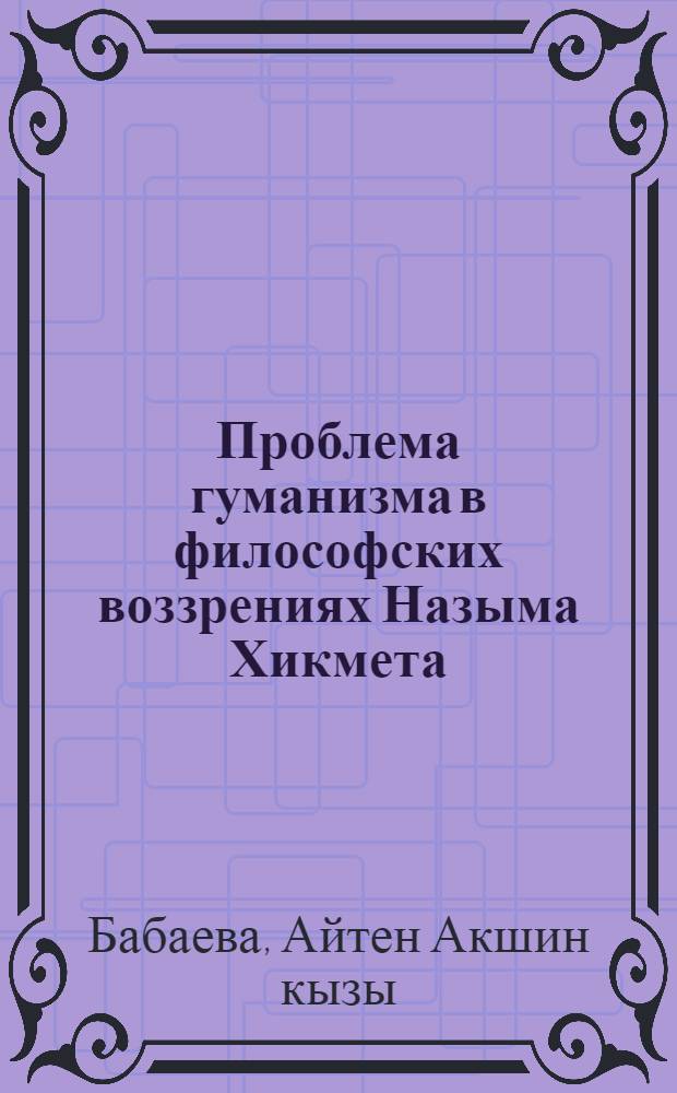 Проблема гуманизма в философских воззрениях Назыма Хикмета :(Генезис и сущность) : Автореф. дис. на соиск. учен. степ. к.филос.н. : Спец. 09.00.03