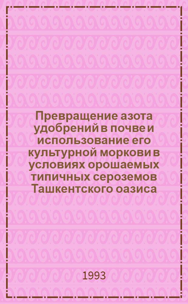 Превращение азота удобрений в почве и использование его культурной моркови в условиях орошаемых типичных сероземов Ташкентского оазиса : Автореф. дис. на соиск. учен. степ. к.с.-х.н. : Спец. 06.01.04