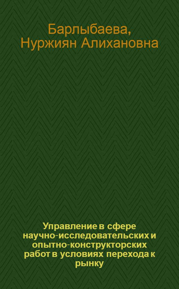 Управление в сфере научно-исследовательских и опытно-конструкторских работ в условиях перехода к рынку: (На материалах науч. орг. машиностроения Казахстана) : Автореф. дис. на соиск. учен. степ. к.э.н. : Спец. 08.00.08