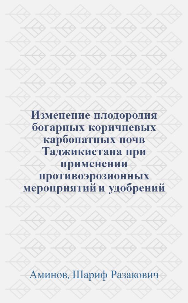 Изменение плодородия богарных коричневых карбонатных почв Таджикистана при применении противоэрозионных мероприятий и удобрений : Автореф. дис. на соиск. учен. степ. к.с.-х.н. : Спец. 06.01.03
