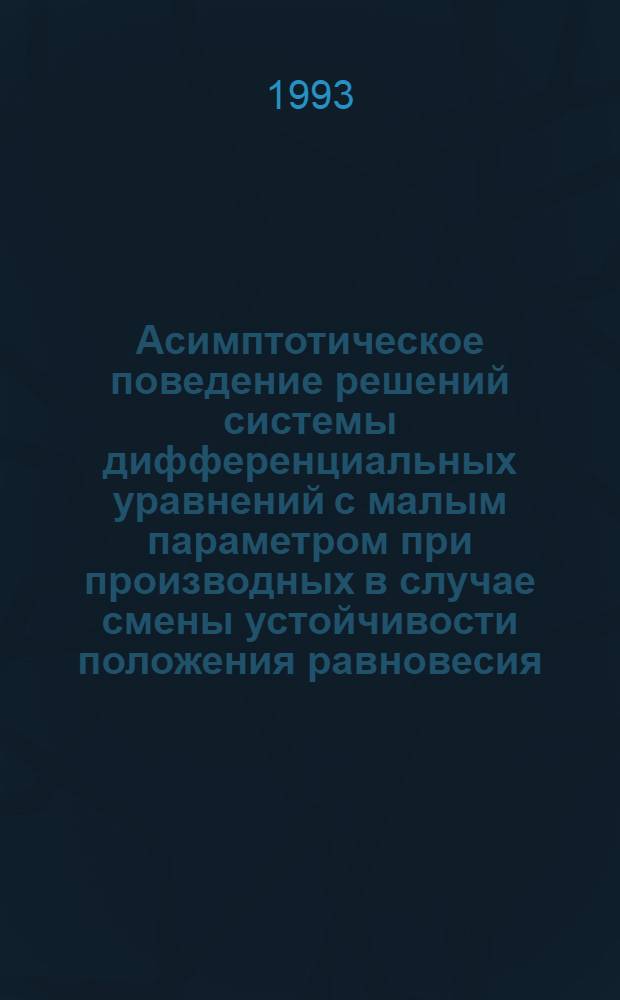Асимптотическое поведение решений системы дифференциальных уравнений с малым параметром при производных в случае смены устойчивости положения равновесия : Автореф. дис. на соиск. учен. степ. к.ф.-м.н. : Спец. 01.01.02