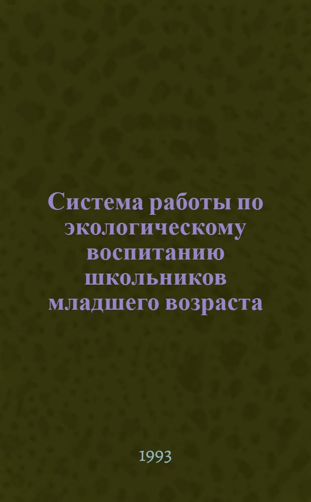 Система работы по экологическому воспитанию школьников младшего возраста : Автореф. дис. на соиск. учен. степ. к.п.н. : Спец. 13.00.01