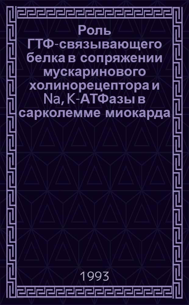 Роль ГТФ-связывающего белка в сопряжении мускаринового холинорецептора и Na, K-АТФазы в сарколемме миокарда : Автореф. дис. на соиск. учен. степ. к.б.н. : Спец. 03.00.13