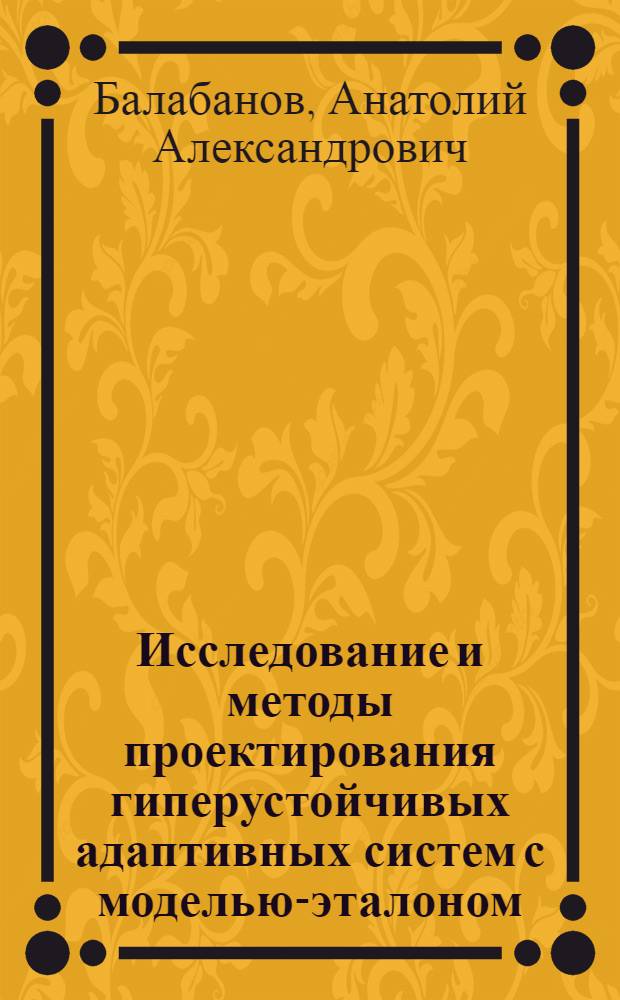 Исследование и методы проектирования гиперустойчивых адаптивных систем с моделью-эталоном: (При огранич. ресурсах вычислит. средств) : Автореф. дис. на соиск. учен. степ. д.т.н. : Спец. 05.13.01